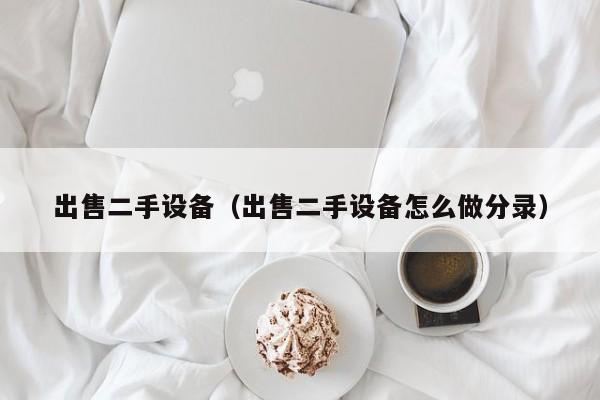 出售二手設備（出售二手設備怎么做分錄）-第1張圖片-晉江速捷自動化科技有限公司