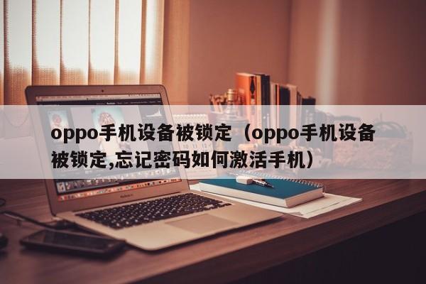 oppo手機設備被鎖定（oppo手機設備被鎖定,忘記密碼如何激活手機）-第1張圖片-晉江速捷自動化科技有限公司