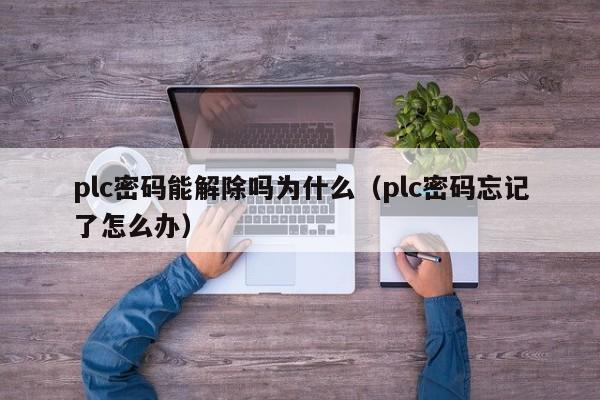 plc密碼能解除嗎為什么（plc密碼忘記了怎么辦）-第1張圖片-晉江速捷自動化科技有限公司