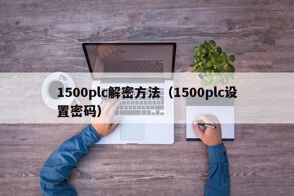 1500plc解密方法（1500plc設置密碼）-第1張圖片-晉江速捷自動化科技有限公司
