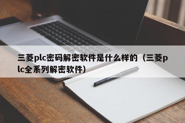 三菱plc密碼解密軟件是什么樣的（三菱plc全系列解密軟件）-第1張圖片-晉江速捷自動化科技有限公司