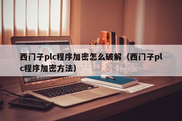 西門子plc程序加密怎么破解（西門子plc程序加密方法）-第1張圖片-晉江速捷自動(dòng)化科技有限公司