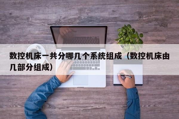 數控機床一共分哪幾個系統組成（數控機床由幾部分組成）-第1張圖片-晉江速捷自動化科技有限公司