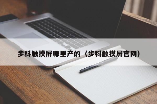 步科觸摸屏哪里產的（步科觸摸屏官網）-第1張圖片-晉江速捷自動化科技有限公司