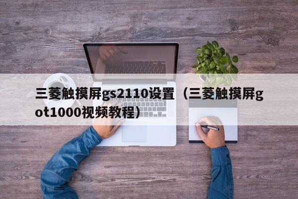 三菱觸摸屏gs2110設(shè)置（三菱觸摸屏got1000視頻教程）-第1張圖片-晉江速捷自動(dòng)化科技有限公司